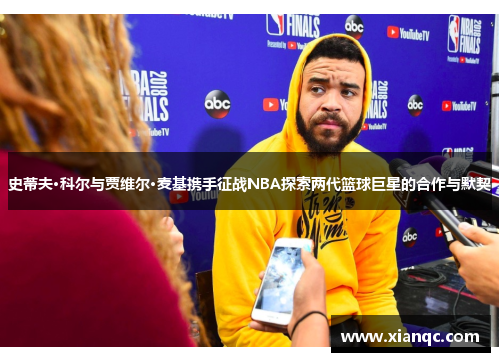 史蒂夫·科尔与贾维尔·麦基携手征战NBA探索两代篮球巨星的合作与默契